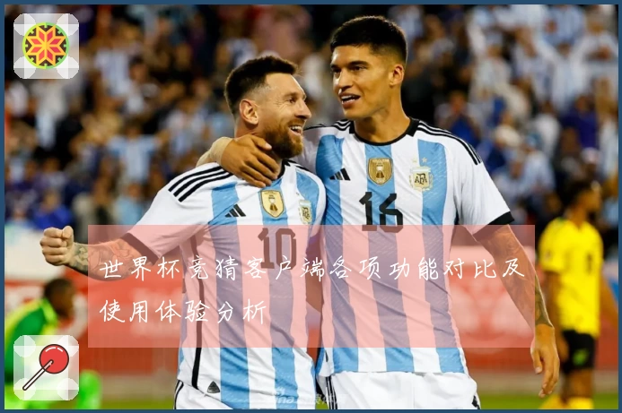 世界杯竞猜客户端各项功能对比及使用体验分析