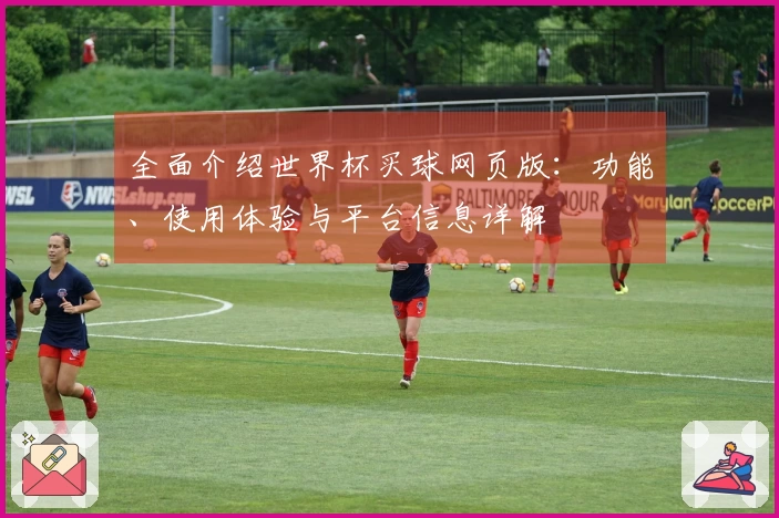 全面介绍世界杯买球网页版：功能、使用体验与平台信息详解