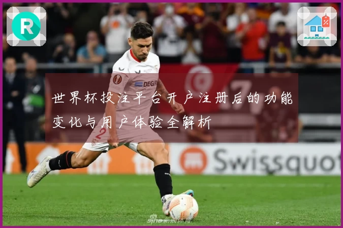 世界杯投注平台开户注册后的功能变化与用户体验全解析