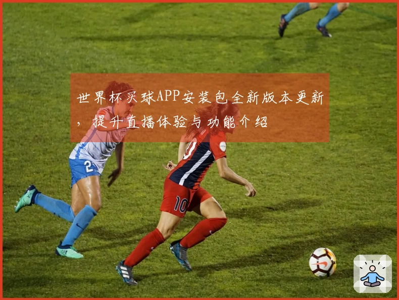 世界杯买球APP安装包全新版本更新，提升直播体验与功能介绍