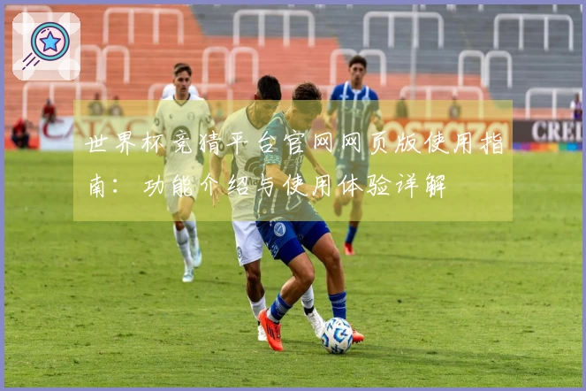 世界杯竞猜平台官网网页版使用指南：功能介绍与使用体验详解
