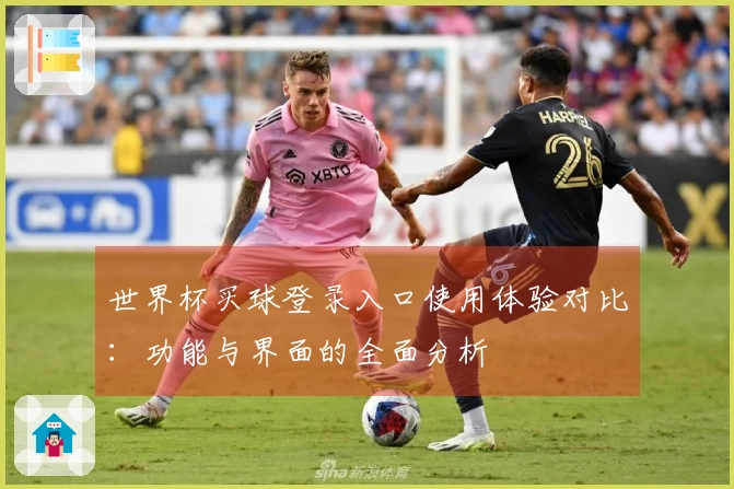 世界杯买球登录入口使用体验对比：功能与界面的全面分析