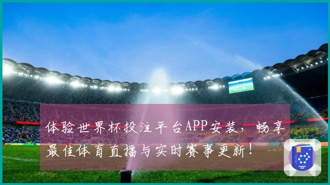 体验世界杯投注平台APP安装,畅享最佳体育直播与实时赛事更新!