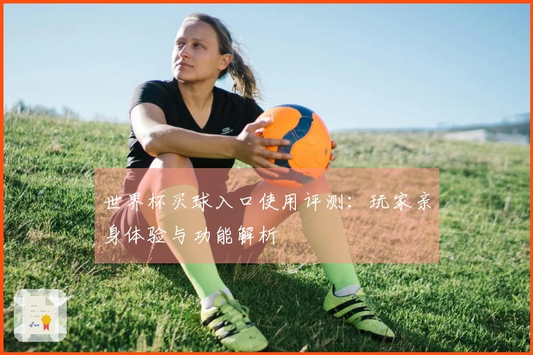世界杯买球入口使用评测：玩家亲身体验与功能解析